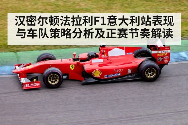汉密尔顿法拉利F1意大利站表现与车队策略分析及正赛节奏解读