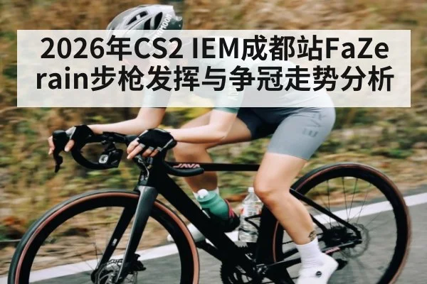 2026年CS2 IEM成都站FaZe rain步枪发挥与争冠走势分析